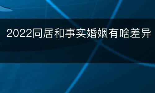 2022同居和事实婚姻有啥差异