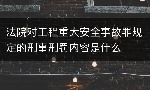 法院对工程重大安全事故罪规定的刑事刑罚内容是什么