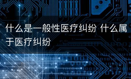 什么是一般性医疗纠纷 什么属于医疗纠纷