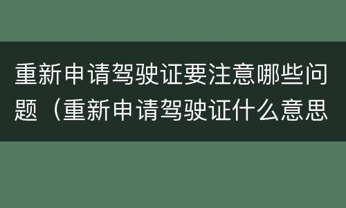 重新申请驾驶证要注意哪些问题（重新申请驾驶证什么意思）