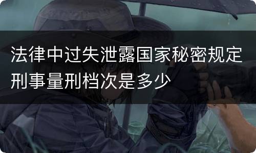 法律中过失泄露国家秘密规定刑事量刑档次是多少