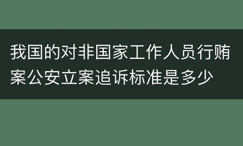我国的对非国家工作人员行贿案公安立案追诉标准是多少
