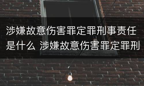 涉嫌故意伤害罪定罪刑事责任是什么 涉嫌故意伤害罪定罪刑事责任是什么意思