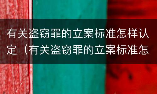 有关盗窃罪的立案标准怎样认定（有关盗窃罪的立案标准怎样认定罪名）