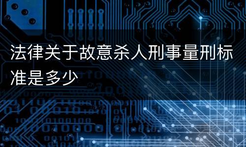 法律关于故意杀人刑事量刑标准是多少