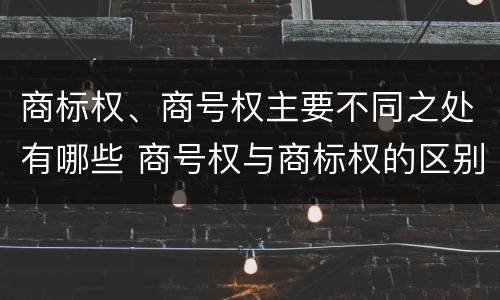 商标权、商号权主要不同之处有哪些 商号权与商标权的区别