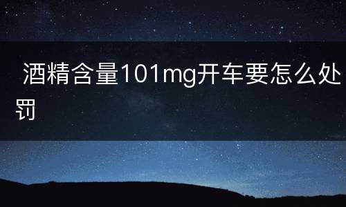  酒精含量101mg开车要怎么处罚