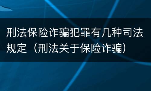 刑法保险诈骗犯罪有几种司法规定（刑法关于保险诈骗）