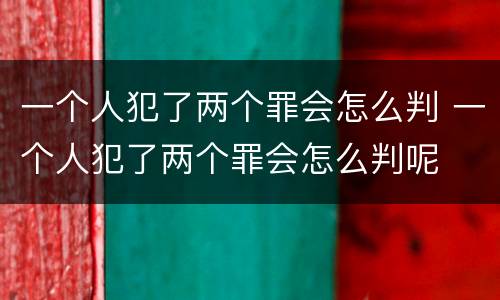 一个人犯了两个罪会怎么判 一个人犯了两个罪会怎么判呢
