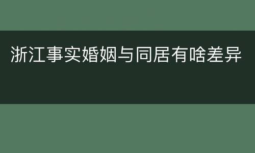 浙江事实婚姻与同居有啥差异
