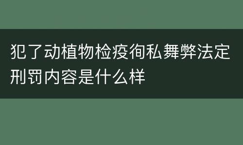 犯了动植物检疫徇私舞弊法定刑罚内容是什么样