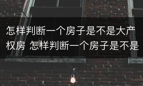 怎样判断一个房子是不是大产权房 怎样判断一个房子是不是大产权房呢