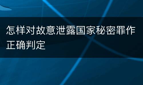 怎样对故意泄露国家秘密罪作正确判定