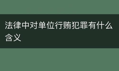 法律中对单位行贿犯罪有什么含义