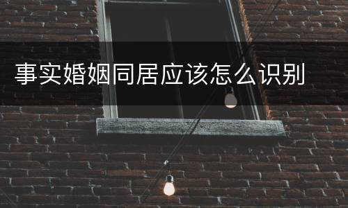事实婚姻同居应该怎么识别