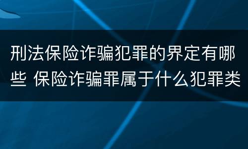 刑法保险诈骗犯罪的界定有哪些 保险诈骗罪属于什么犯罪类型