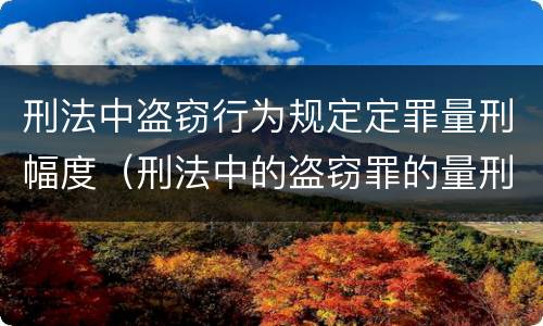 刑法中盗窃行为规定定罪量刑幅度（刑法中的盗窃罪的量刑）