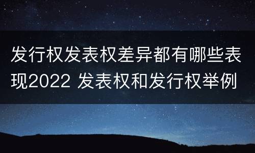 发行权发表权差异都有哪些表现2022 发表权和发行权举例