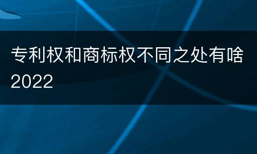 专利权和商标权不同之处有啥2022