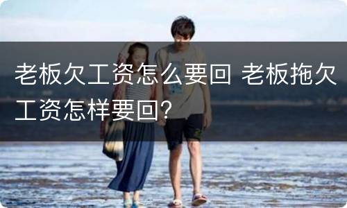 老板欠工资怎么要回 老板拖欠工资怎样要回?