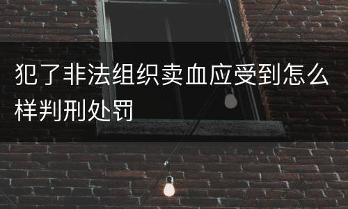 犯了非法组织卖血应受到怎么样判刑处罚