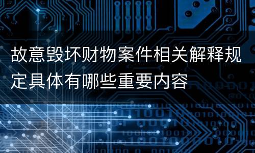 故意毁坏财物案件相关解释规定具体有哪些重要内容