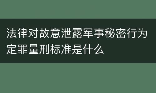 法律对故意泄露军事秘密行为定罪量刑标准是什么