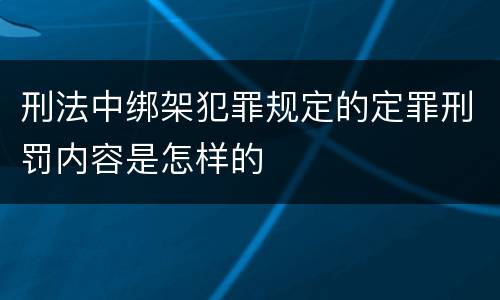刑法中绑架犯罪规定的定罪刑罚内容是怎样的