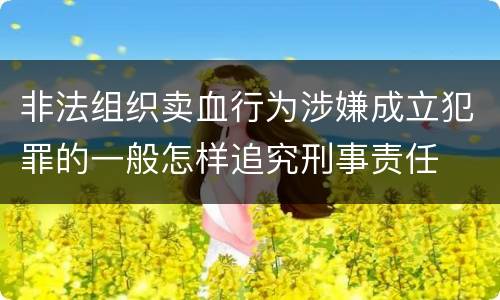 非法组织卖血行为涉嫌成立犯罪的一般怎样追究刑事责任