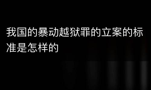 我国的暴动越狱罪的立案的标准是怎样的