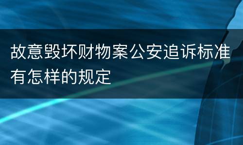 故意毁坏财物案公安追诉标准有怎样的规定