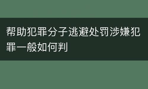 帮助犯罪分子逃避处罚涉嫌犯罪一般如何判
