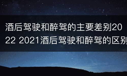 酒后驾驶和醉驾的主要差别2022 2021酒后驾驶和醉驾的区别