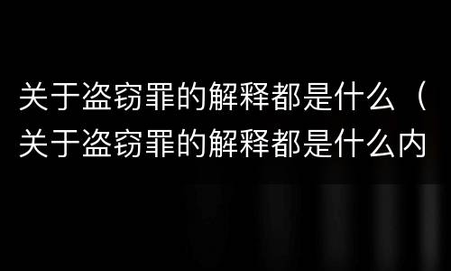 关于盗窃罪的解释都是什么(关于盗窃罪的解释都是什么内容)