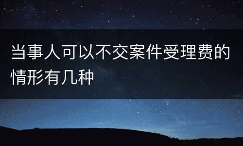 当事人可以不交案件受理费的情形有几种