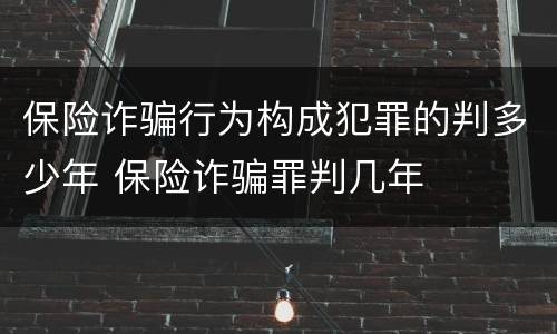 保险诈骗行为构成犯罪的判多少年 保险诈骗罪判几年
