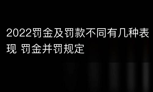 2022罚金及罚款不同有几种表现 罚金并罚规定