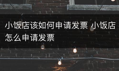 小饭店该如何申请发票 小饭店怎么申请发票