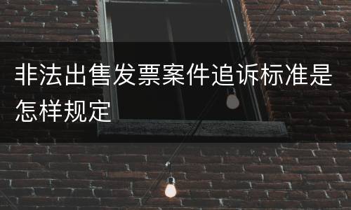非法出售发票案件追诉标准是怎样规定