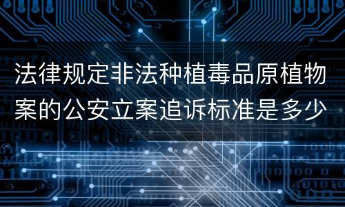 法律规定非法种植毒品原植物案的公安立案追诉标准是多少