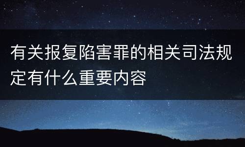 有关报复陷害罪的相关司法规定有什么重要内容