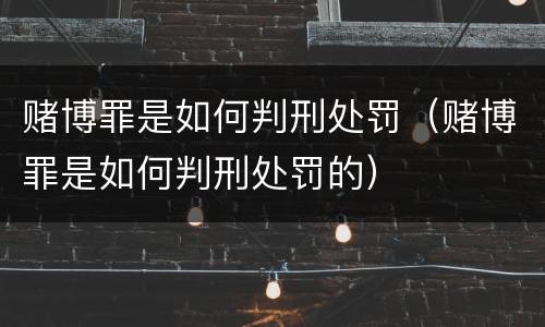 赌博罪是如何判刑处罚（赌博罪是如何判刑处罚的）