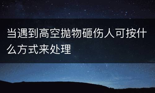 当遇到高空抛物砸伤人可按什么方式来处理