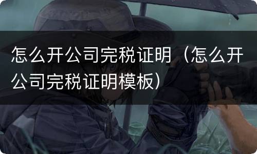 怎么开公司完税证明（怎么开公司完税证明模板）