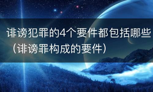 诽谤犯罪的4个要件都包括哪些（诽谤罪构成的要件）