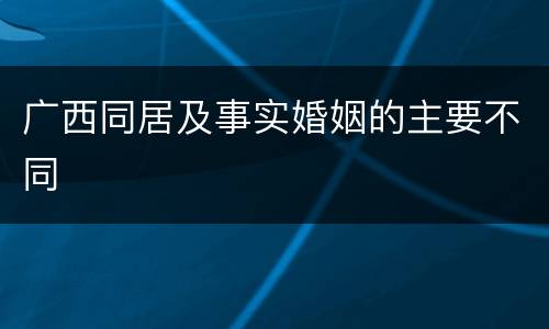 广西同居及事实婚姻的主要不同