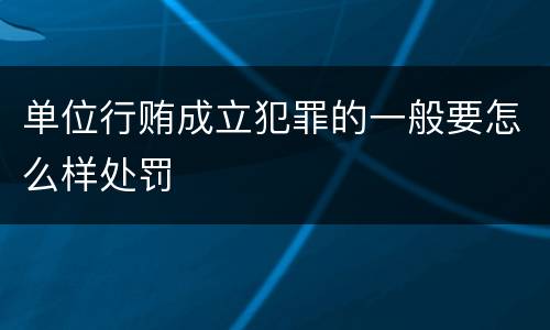 单位行贿成立犯罪的一般要怎么样处罚