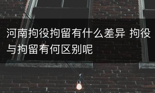 河南拘役拘留有什么差异 拘役与拘留有何区别呢