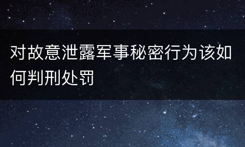 对故意泄露军事秘密行为该如何判刑处罚