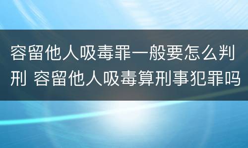 容留他人吸毒罪一般要怎么判刑 容留他人吸毒算刑事犯罪吗